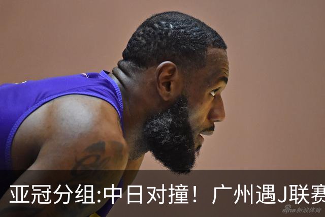 亚冠分组:中日对撞！广州遇J联赛冠军 泰山战浦和