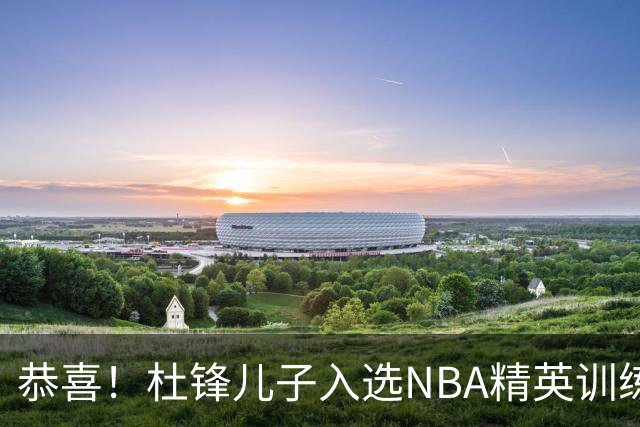 恭喜！杜锋儿子入选NBA精英训练营，胡明轩传来最新消息，麦考尔离队返美