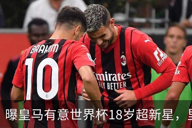 曝皇马有意世界杯18岁超新星，里尔标价7000万欧元，曼联准备截胡