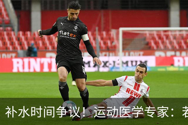 补水时间争议！运动医学专家：若单纯应对脱水，没必要休息3分钟