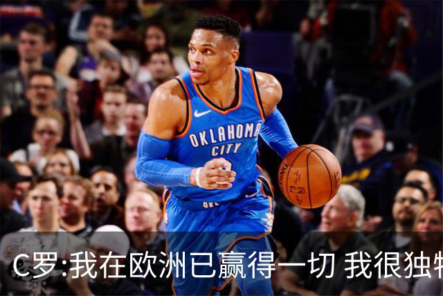 C罗:我在欧洲已赢得一切 我很独特所以合同也特别