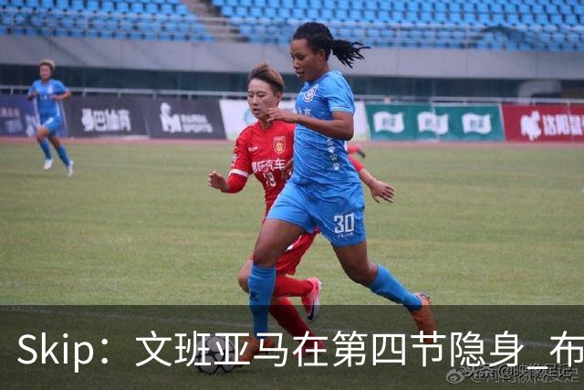 Skip：文班亚马在第四节隐身 布伦森在末节彻底完爆了他